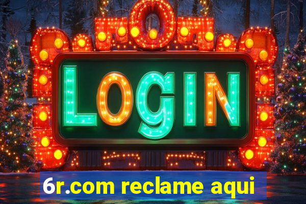 6r.com reclame aqui